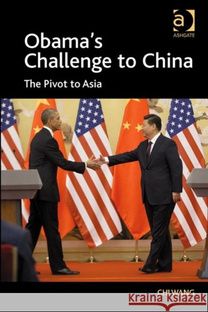 Obama's Challenge to China: The Pivot to Asia Chi Wang   9781472444424 Ashgate Publishing Limited