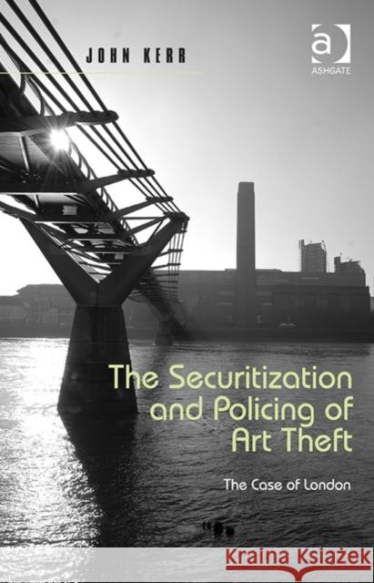 The Securitization and Policing of Art Theft: The Case of London Dr. John Kerr   9781472444516 Ashgate Publishing Limited