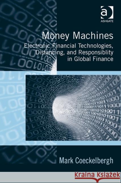 Money Machines: Electronic Financial Technologies, Distancing, and Responsibility in Global Finance Mark Coeckelbergh   9781472445087 Ashgate Publishing Limited