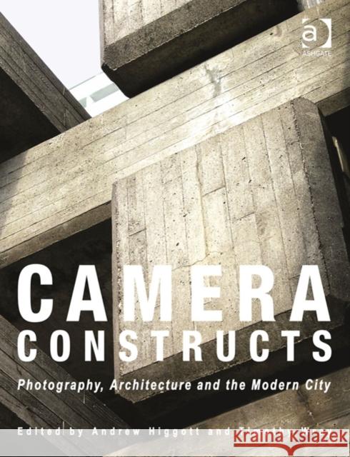 Camera Constructs: Photography, Architecture and the Modern City Higgott, Andrew 9781472445384
