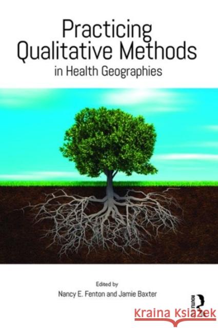 Practicing Qualitative Methods in Health Geographies Nancy E. Fenton Jamie Baxter 9781472445391