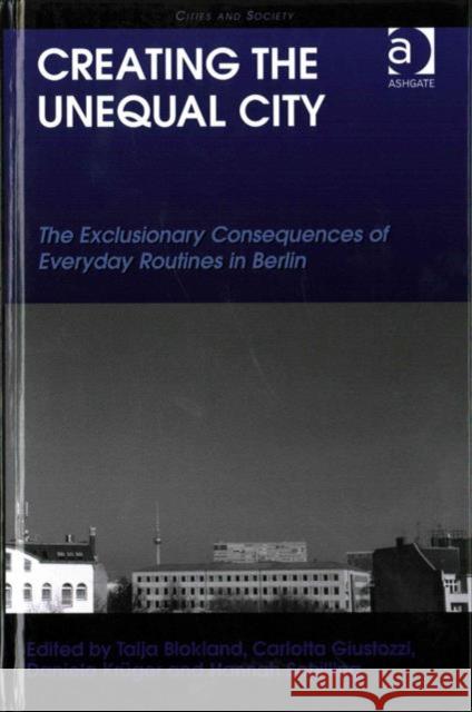 Creating the Unequal City: The Exclusionary Consequences of Everyday Routines in Berlin Carlotta Giustozzi Daniela Kruger Hannah Schilling 9781472445421