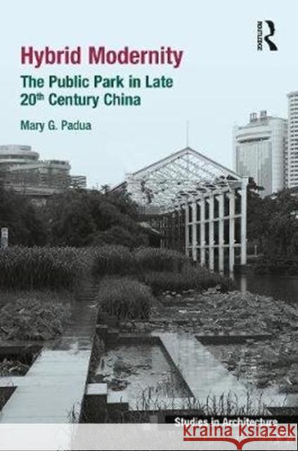 Hybrid Modernity: The Public Park in Late 20th Century China Padua, Mary 9781472445674 Routledge