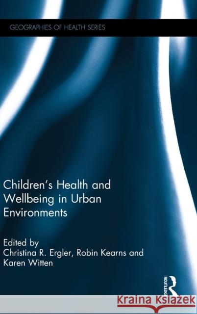 Children's Health and Wellbeing in Urban Environments Ergler, Christina R. 9781472446015 Routledge