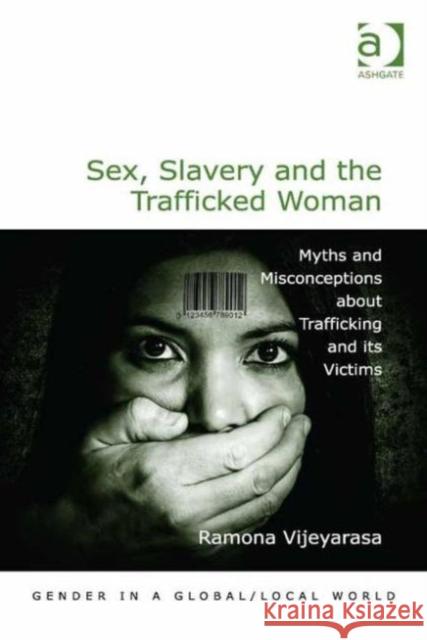 Sex, Slavery and the Trafficked Woman: Myths and Misconceptions About Trafficking and its Victims Dr. Ramona Vijeyarasa Professor Pauline Gardiner Barber Professor Marianne H. Marchand 9781472446091