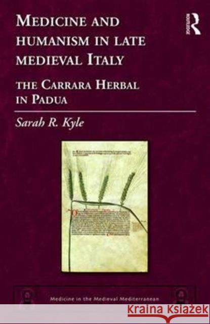 Medicine and Humanism in Late Medieval Italy: The Carrara Herbal in Padua Sarah Rozalja Kyle 9781472446527 Routledge