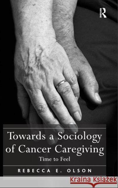 Towards a Sociology of Cancer Caregiving: Time to Feel Dr. Rebecca E. Olson   9781472446596