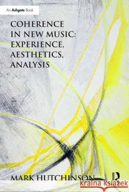 Coherence in New Music: Experience, Aesthetics, Analysis Mark Hutchinson   9781472446657
