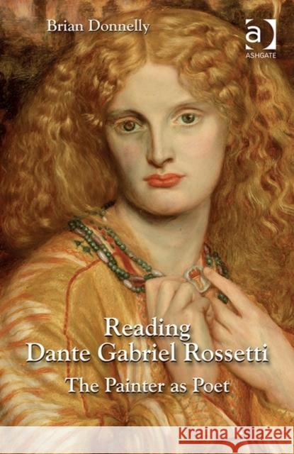 Reading Dante Gabriel Rossetti: The Painter as Poet Brian Donnelly   9781472446688 Ashgate Publishing Limited