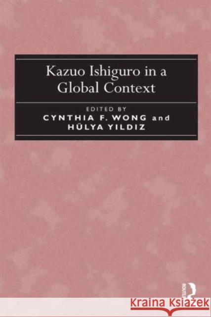Kazuo Ishiguro in a Global Context Cynthia F. Wong Dr. Hulya Yildiz  9781472446695