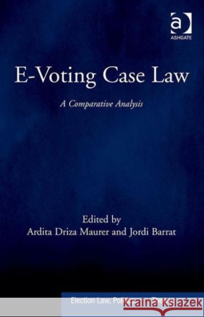 E-Voting Case Law: A Comparative Analysis Ardita Driza Maurer Professor Jordi Barrat Esteve Professor David Schultz 9781472446756