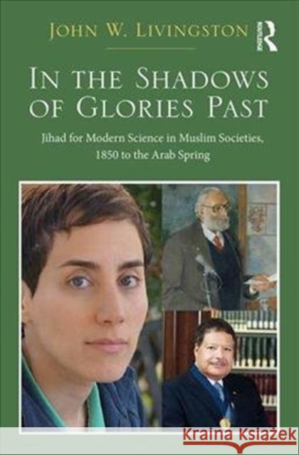 In the Shadows of Glories Past: Jihad for Modern Science in Muslim Societies, 1850 to the Arab Spring John W. Livingston 9781472447340