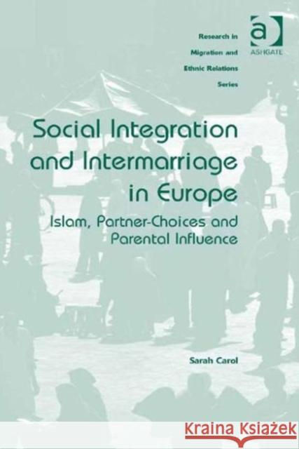 Social Integration and Intermarriage in Europe: Islam, Partner-Choices and Parental Influence Dr. Sarah Carol Professor Maykel Verkuyten  9781472447418 Ashgate Publishing Limited