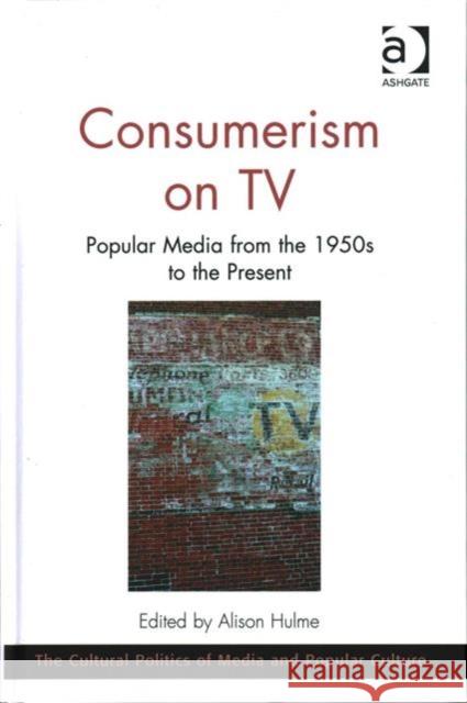 Consumerism on TV: Popular Media from the 1950s to the Present Alison Hulme Professor C. Richard King  9781472447562