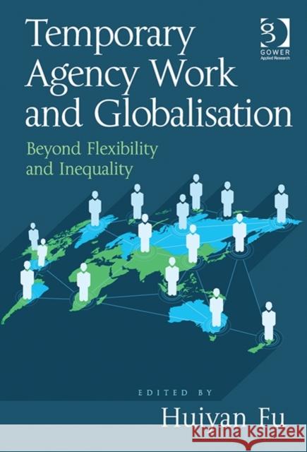 Temporary Agency Work and Globalisation: Beyond Flexibility and Inequality Huiyan Fu 9781472447852 Routledge
