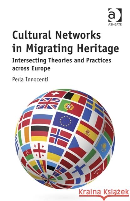 Cultural Networks in Migrating Heritage: Intersecting Theories and Practices Across Europe Perla Innocenti   9781472448132 Ashgate Publishing Limited