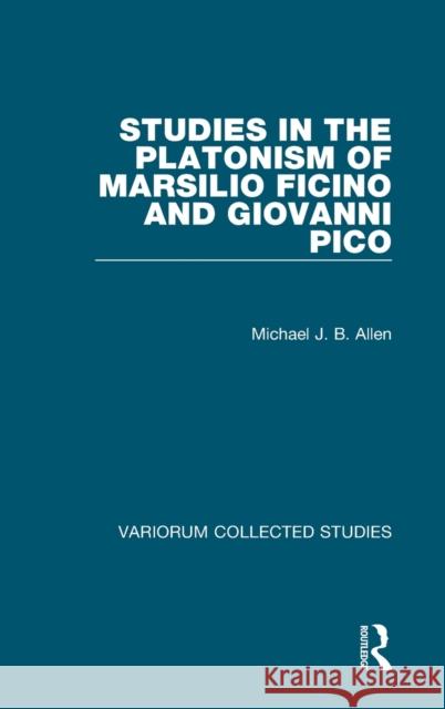 Studies in the Platonism of Marsilio Ficino and Giovanni Pico Michael J. B. Allen 9781472448385 Routledge