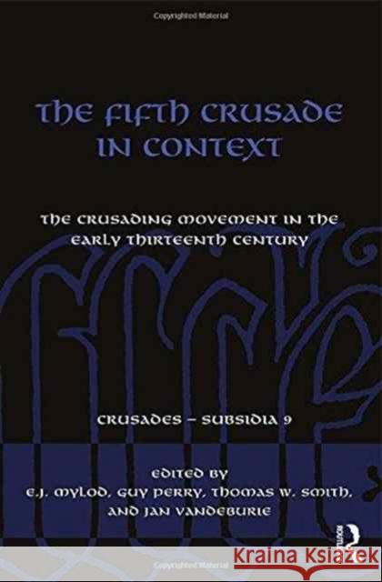 The Fifth Crusade in Context: The Crusading Movement in the Early Thirteenth Century E. J. Mylod Guy Perry Thomas W. Smith 9781472448576 Routledge