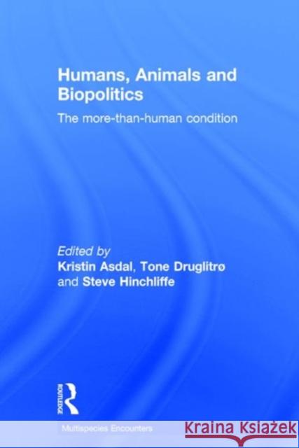 Humans, Animals and Biopolitics: The More-Than-Human Condition Tone Druglitro Kristin Asdal Steve Hinchliffe 9781472448651