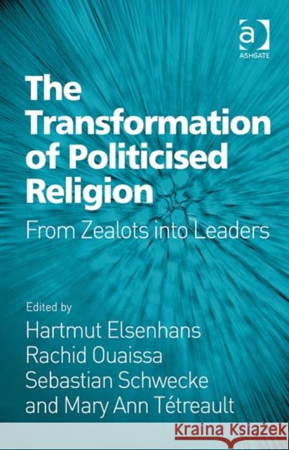 The Transformation of Politicised Religion: From Zealots Into Leaders Sebastian Schwecke Hartmut Elsenhans Professor Mary Ann Tetreault 9781472448811
