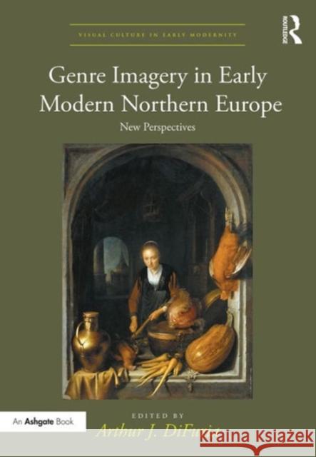Genre Imagery in Early Modern Northern Europe: New Perspectives Dr Arthur J. DiFuria Dr. Allison Levy  9781472449146 Ashgate Publishing Limited