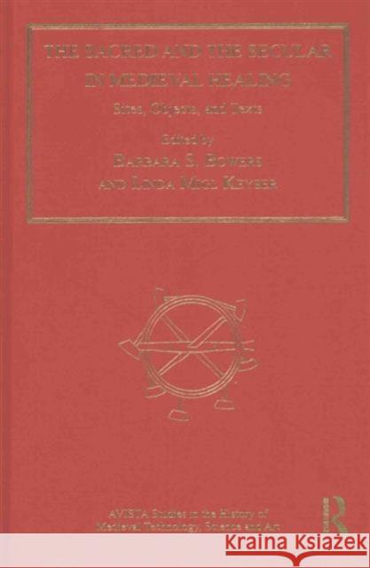 The Sacred and the Secular in Medieval Healing: Sites, Objects, and Texts Barbara S. Bowers Dr. Linda Migl Keyser Dr. Jennifer M. Feltman 9781472449627 Ashgate Publishing Limited