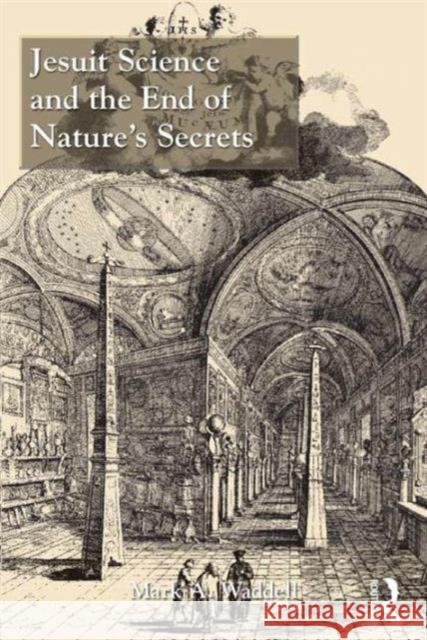 Jesuit Science and the End of Nature's Secrets Dr. Mark A. Waddell   9781472449726