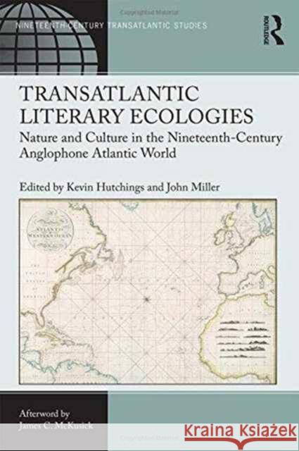 Transatlantic Literary Ecologies: Nature and Culture in the Nineteenth-Century Anglophone Atlantic World Kevin Hutchings John Miller 9781472450203