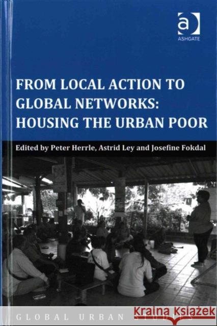 From Local Action to Global Networks: Housing the Urban Poor Astrid Ley Josefine Fokdal Peter Herrle 9781472450517 Ashgate Publishing Limited