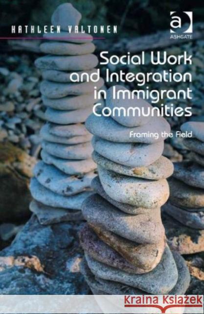 Social Work and Integration in Immigrant Communities: Framing the Field Kathleen Valtonen   9781472450548 Ashgate Publishing Limited