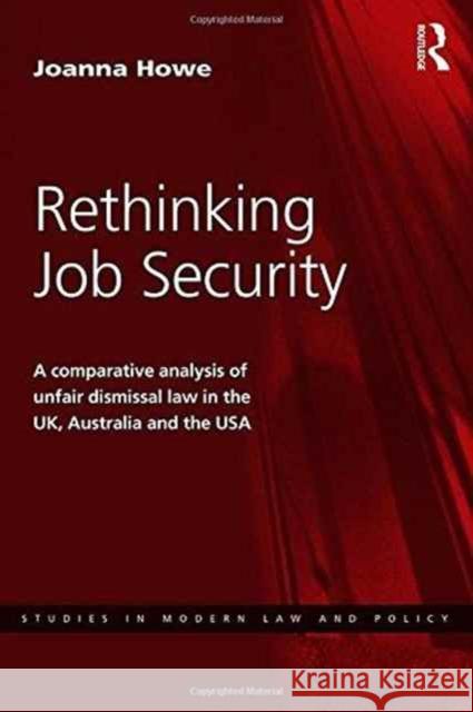 Rethinking Job Security: A Comparative Analysis of Unfair Dismissal Law in the Uk, Australia and the USA Joanna Howe 9781472450579 Routledge