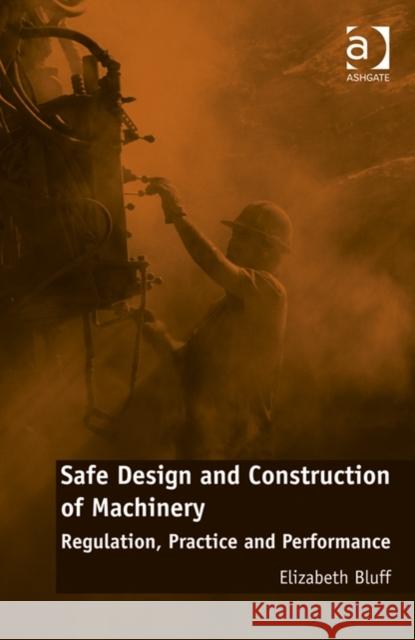 Safe Design and Construction of Machinery: Regulation, Practice, and Performance Elizabeth Bluff   9781472450777 Ashgate Publishing Limited