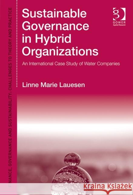 Sustainable Governance in Hybrid Organizations: An International Case Study of Water Companies Linne Marie Lauesen 9781472451309