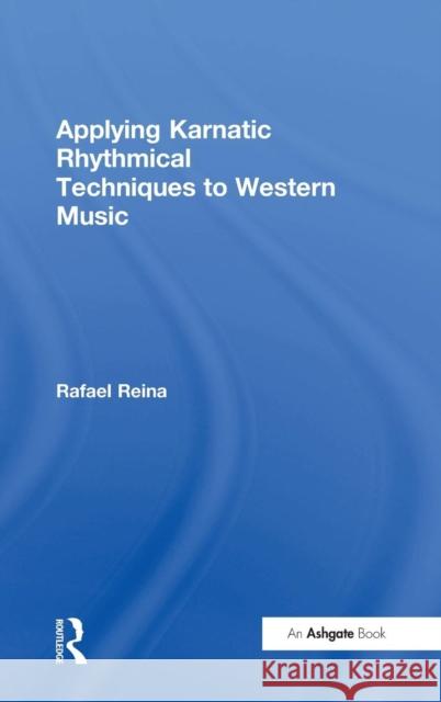 Applying Karnatic Rhythmical Techniques to Western Music Rafael Reina   9781472451491 Ashgate Publishing Limited