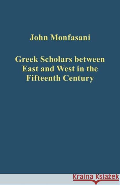 Greek Scholars Between East and West in the Fifteenth Century John Monfasani   9781472451538