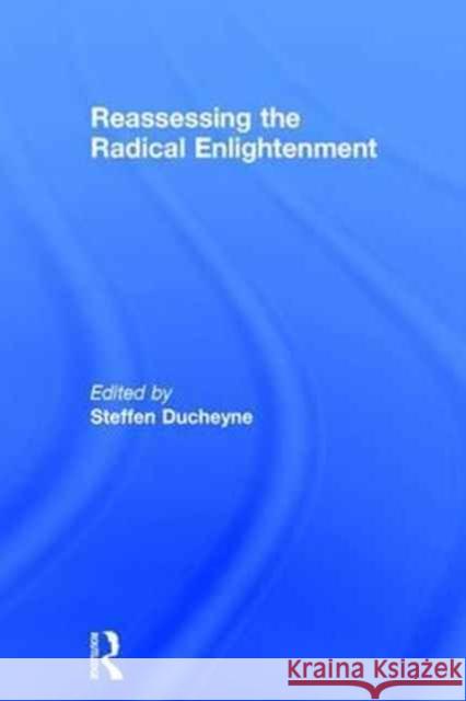 Reassessing the Radical Enlightenment Steffen Ducheyne 9781472451682 Routledge
