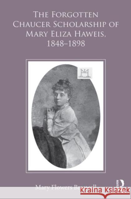 The Forgotten Chaucer Scholarship of Mary Eliza Haweis, 1848-1898 Mary Flowers Braswell 9781472451712