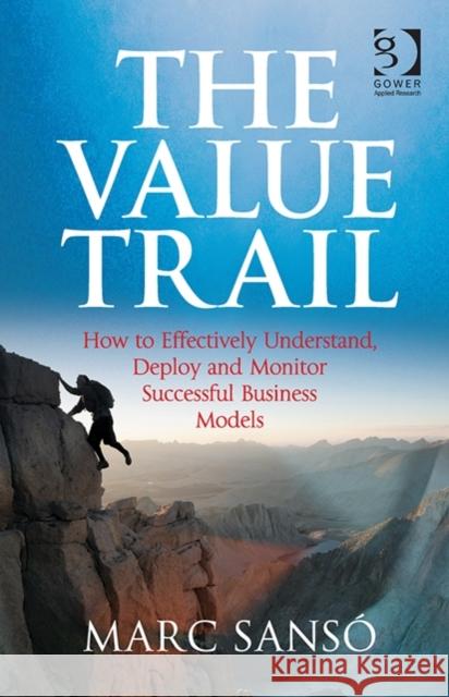 The Value Trail: How to Effectively Understand, Deploy and Monitor Successful Business Models Marc Sanso 9781472452566 Routledge