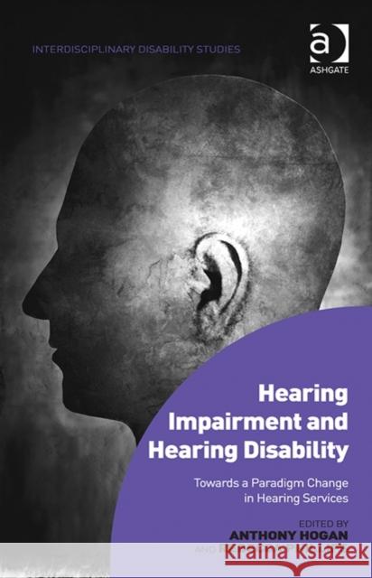 Hearing Impairment and Hearing Disability: Towards a Paradigm Change in Hearing Services Dr. Rebecca Phillips Anthony Hogan Dr. Mark Sherry 9781472453204 Ashgate Publishing Limited