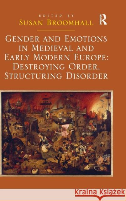 Gender and Emotions in Medieval and Early Modern Europe: Destroying Order, Structuring Disorder Susan Broomhall   9781472453273 Ashgate Publishing Limited