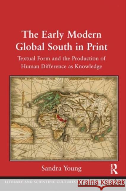 Inscribing the Early Modern Global South in Print: Textual Form and the Production of Human Difference as Knowledge Dr. Sandra Young Professor Mary Thomas Crane Professor Henry S. Turner 9781472453716