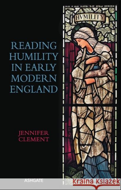 Reading Humility in Early Modern England Jennifer Clement   9781472453778 Ashgate Publishing Limited