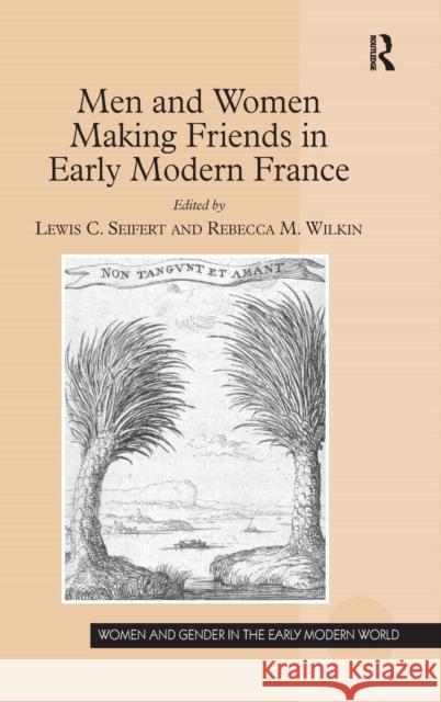 Men and Women Making Friends in Early Modern France Professor Lewis Seifert Professor Rebecca Wilkin Allyson M. Poska 9781472454096