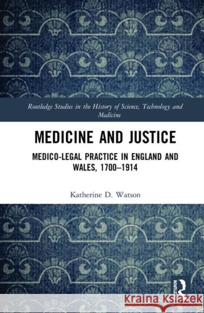 Medicine and Justice: Medico-Legal Practice in England and Wales, 1700-1914 Katherine D. Watson 9781472454126