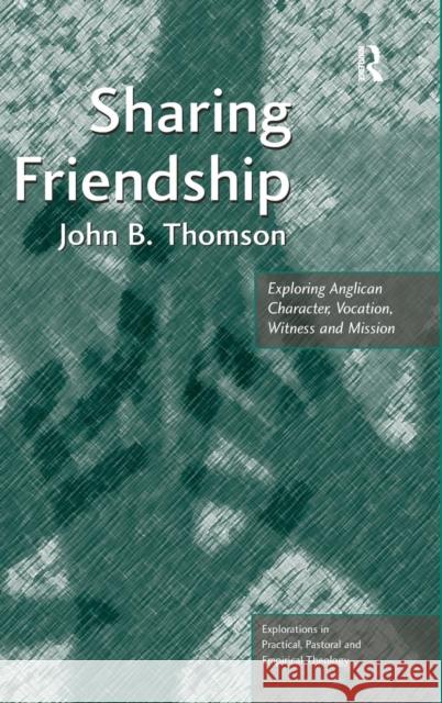 Sharing Friendship: Exploring Anglican Character, Vocation, Witness and Mission John B. Thomson Jeff Astley Leslie J. Francis 9781472454522 Ashgate Publishing Limited