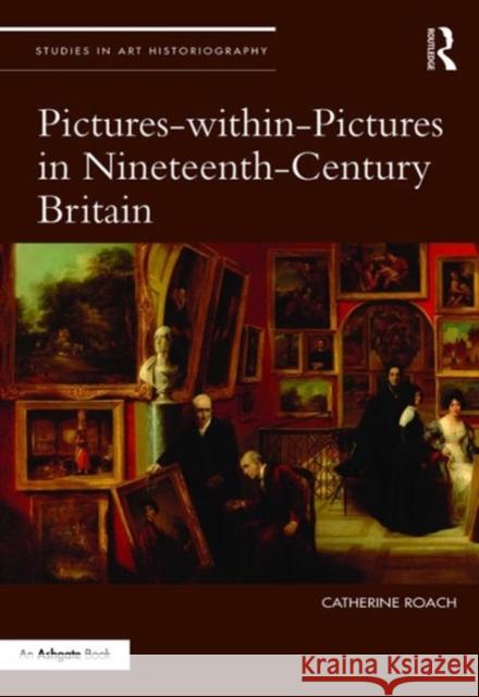 Pictures-Within-Pictures in Nineteenth-Century Britain Catherine Roach 9781472454690