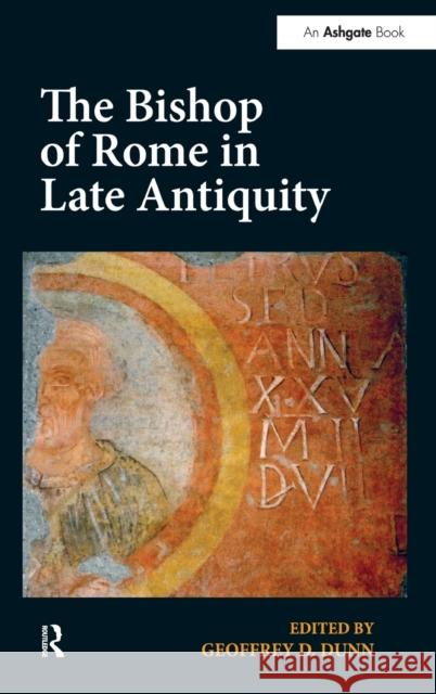 The Bishop of Rome in Late Antiquity Geoffrey D. Dunn   9781472455512 Ashgate Publishing Limited