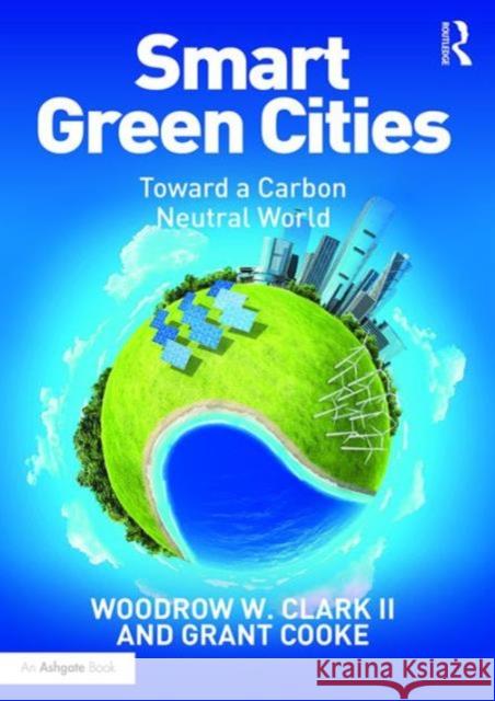 Smart Green Cities: Toward a Carbon Neutral World Woodrow W., III Clark Woodrow Clar Grant Cooke 9781472455543