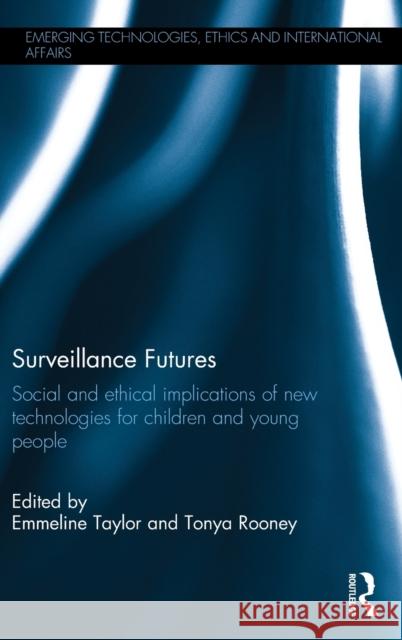 Surveillance Futures: Social and Ethical Implications of New Technologies for Children and Young People Emmeline Taylor Tonya Rooney 9781472455635