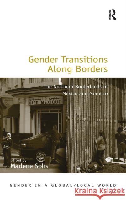 Gender Transitions Along Borders: The Northern Borderlands of Mexico and Morocco Professor Marlene Solis Professor Pauline Gardiner Barber Professor Marianne H. Marchand 9781472455697